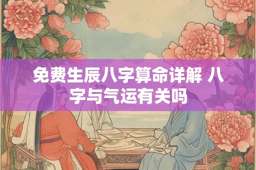 免费生辰八字算命详解 八字与气运有关吗 免费生辰八字算命详解 八字与气运有关吗