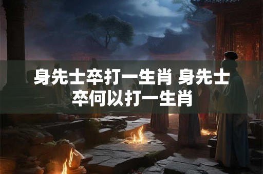 身先士卒打一生肖 身先士卒何以打一生肖
