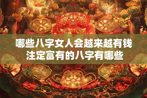 哪些八字女人会越来越有钱 注定富有的八字有哪些