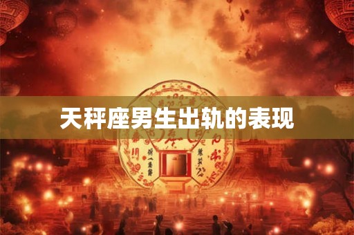 天秤座男生出轨的表现
