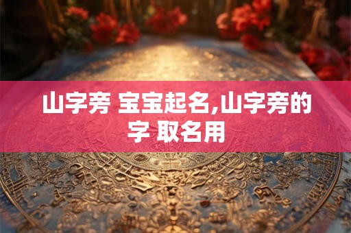 山字旁 宝宝起名,山字旁的字 取名用