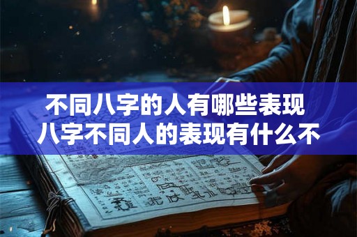 不同八字的人有哪些表现 八字不同人的表现有什么不同 不同八字的人有哪些表现 八字不同人的表现有什么不同