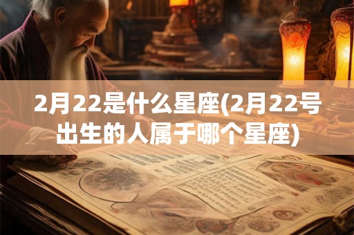 2月22是什么星座(2月22号出生的人属于哪个星座)