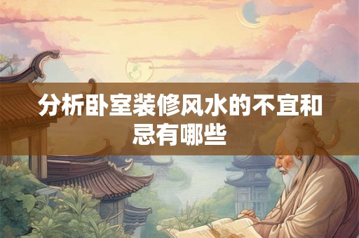 分析卧室装修风水的不宜和忌有哪些 分析卧室装修风水的不宜和忌有哪些