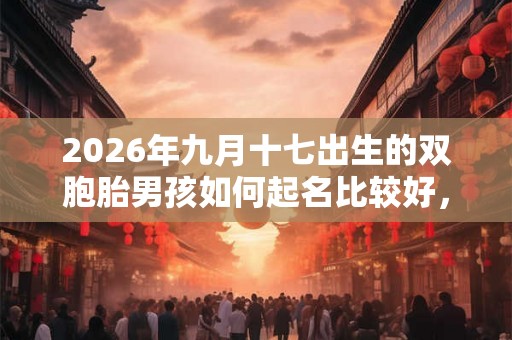 2026年九月十七出生的双胞胎男孩如何起名比较好，五行属什么