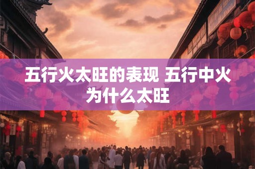 五行火太旺的表现 五行中火为什么太旺