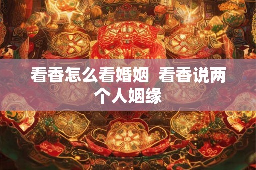 看香怎么看婚姻  看香说两个人姻缘