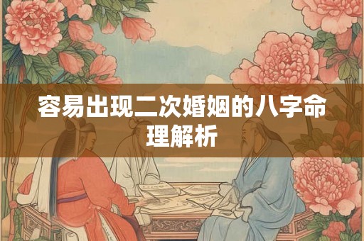 容易出现二次婚姻的八字命理解析 容易出现二次婚姻的八字命理解析