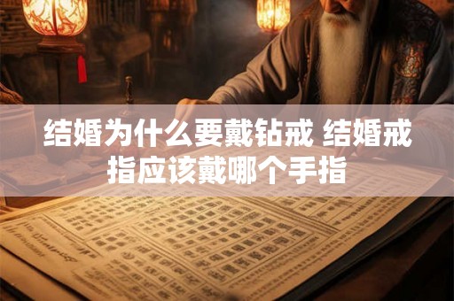 结婚为什么要戴钻戒 结婚戒指应该戴哪个手指 结婚为什么要戴钻戒 结婚戒指应该戴哪个手指