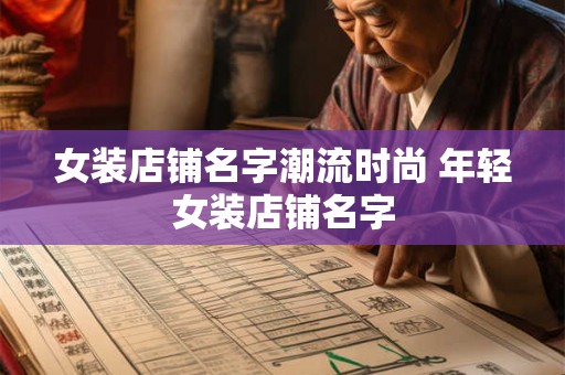 女装店铺名字潮流时尚 年轻女装店铺名字
