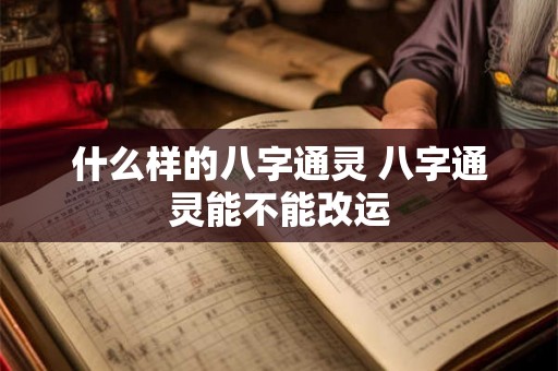 什么样的八字通灵 八字通灵能不能改运