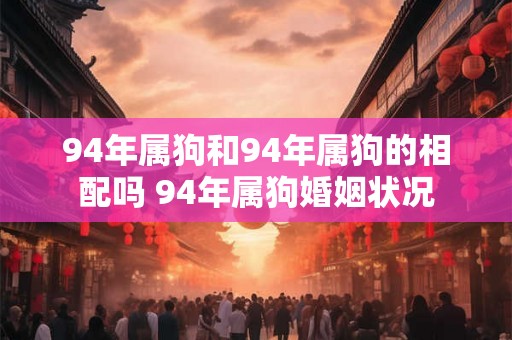 94年属狗和94年属狗的相配吗 94年属狗婚姻状况
