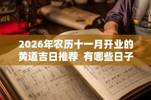 2026年农历十一月开业的黄道吉日推荐  有哪些日子适合开业