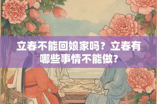 立春不能回娘家吗？立春有哪些事情不能做？