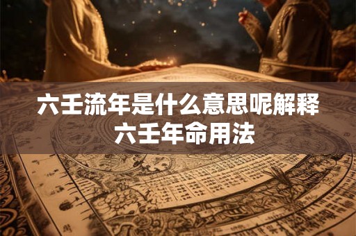 六壬流年是什么意思呢解释  六壬年命用法
