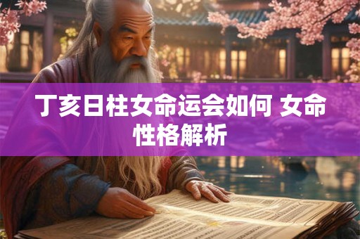 丁亥日柱女命运会如何 女命性格解析
