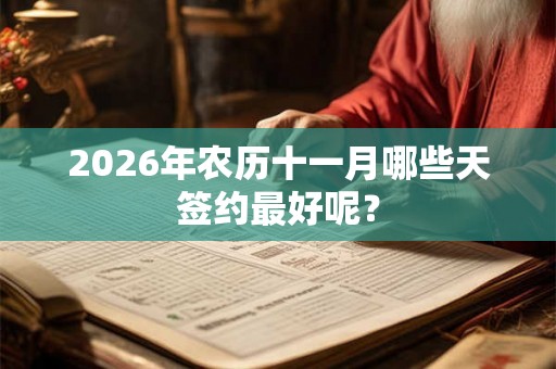 2026年农历十一月哪些天签约最好呢？