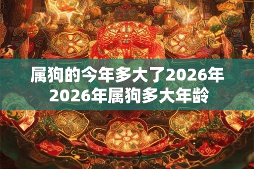属狗的今年多大了2026年 2026年属狗多大年龄