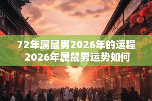 72年属鼠男2026年的运程 2026年属鼠男运势如何