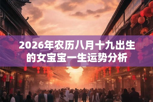 2026年农历八月十九出生的女宝宝一生运势分析