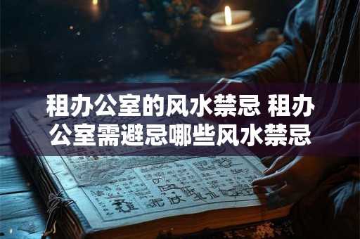 租办公室的风水禁忌 租办公室需避忌哪些风水禁忌