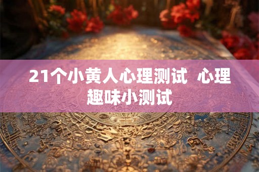 21个小黄人心理测试  心理趣味小测试