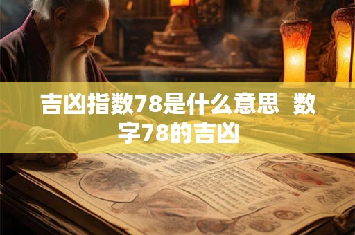 吉凶指数78是什么意思 数字78的吉凶 吉凶指数78是什么意思 数字78的吉凶