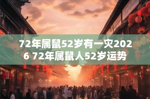 72年属鼠52岁有一灾2026 72年属鼠人52岁运势