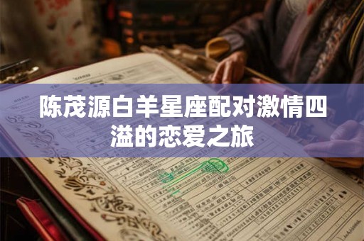 陈茂源白羊星座配对激情四溢的恋爱之旅