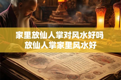 家里放仙人掌对风水好吗 放仙人掌家里风水好