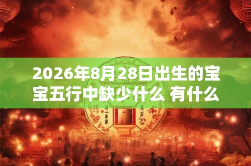 2026年8月28日出生的宝宝五行中缺少什么 有什么影响
