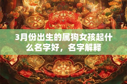 3月份出生的属狗女孩起什么名字好，名字解释