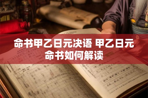 命书甲乙日元决语 甲乙日元命书如何解读