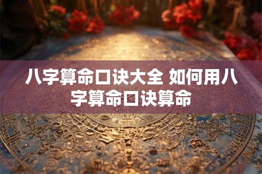 八字算命口诀大全 如何用八字算命口诀算命