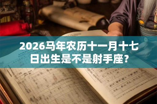 2026马年农历十一月十七日出生是不是射手座？