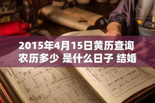 2015年4月15日黄历查询 农历多少 是什么日子 结婚吉时