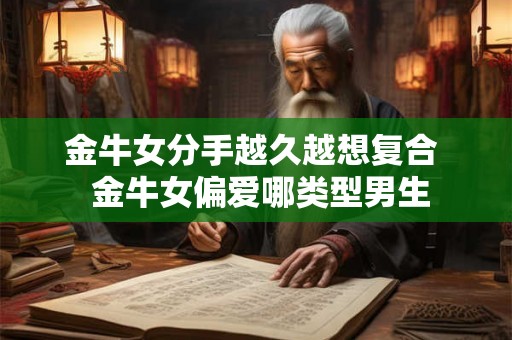 金牛女分手越久越想复合  金牛女偏爱哪类型男生