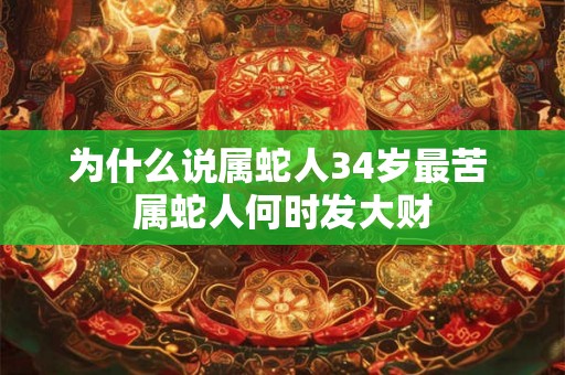 为什么说属蛇人34岁最苦 属蛇人何时发大财