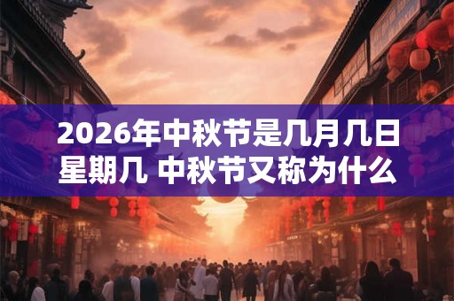 2026年中秋节是几月几日星期几 中秋节又称为什么节