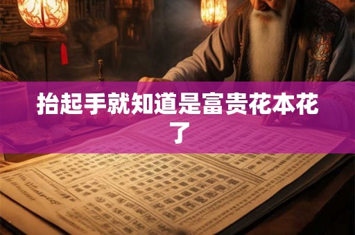 抬起手就知道是富贵花本花了 抬起手就知道是富贵花本花了