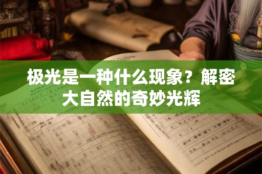 极光是一种什么现象？解密大自然的奇妙光辉