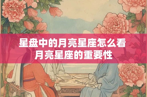 星盘中的月亮星座怎么看 月亮星座的重要性