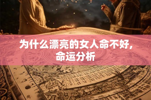 为什么漂亮的女人命不好,命运分析 为什么漂亮的女人命不好,命运分析