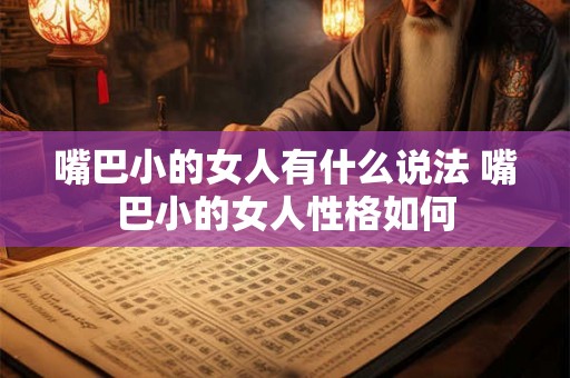 嘴巴小的女人有什么说法 嘴巴小的女人性格如何