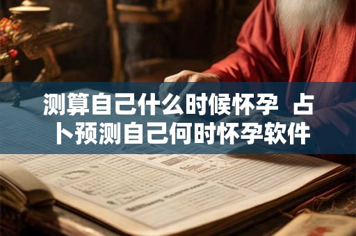 测算自己什么时候怀孕  占卜预测自己何时怀孕软件