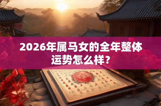 2026年属马女的全年整体运势怎么样？