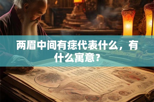 两眉中间有痣代表什么，有什么寓意？