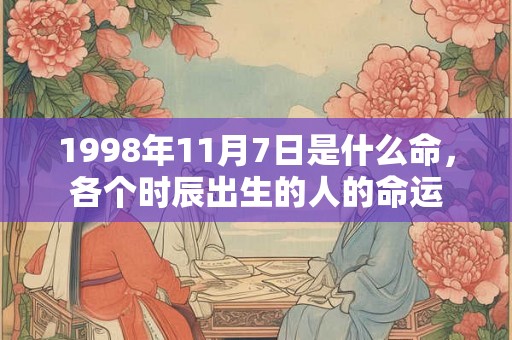 1998年11月7日是什么命，各个时辰出生的人的命运