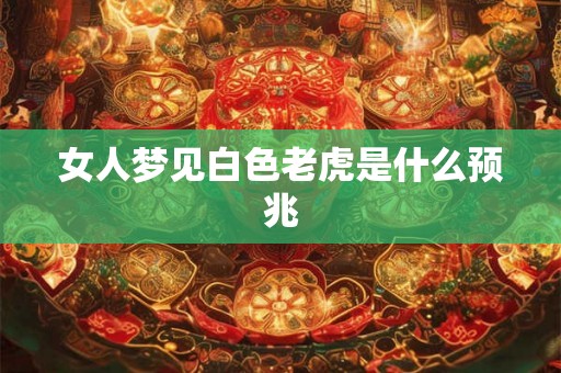 女人梦见白色老虎是什么预兆