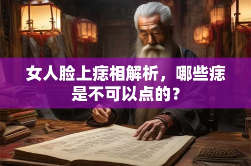 女人脸上痣相解析，哪些痣是不可以点的？